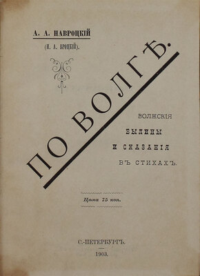 Навроцкий А.А. По Волге. Волжские былины и сказания в стихах / А.А. Навроцкий (Н.А. Вроцкий). СПб.: Тип. В. Безобразова и К°, 1903.